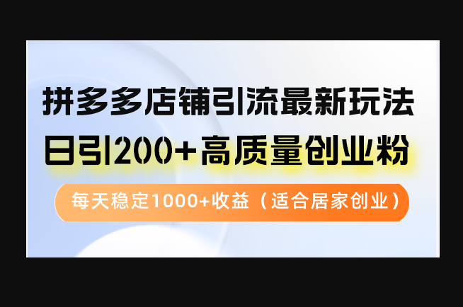 图片[1]-拼多多店铺引流最新玩法，日引200+高质量创业粉，每天稳定1000+收益-开窍岛